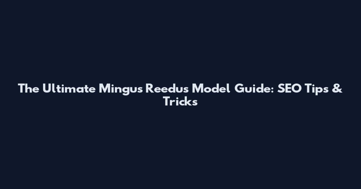 The Ultimate Mingus Reedus Model Guide: SEO Tips & Tricks