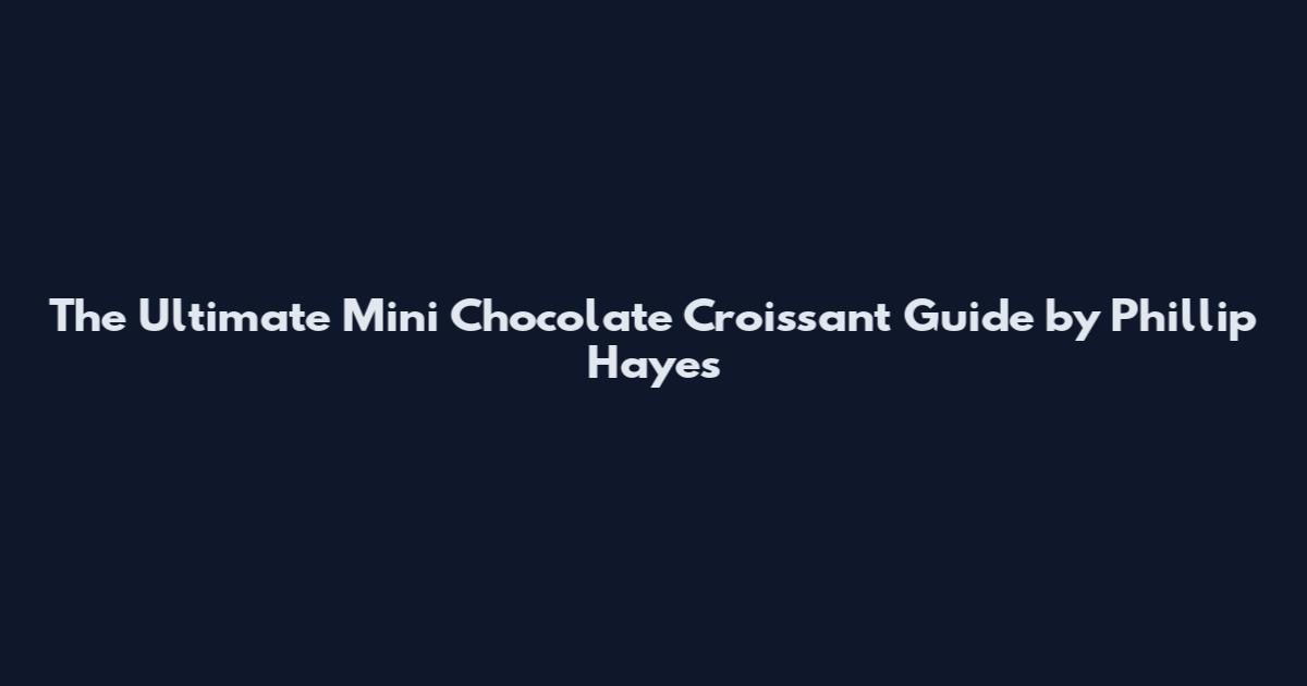 The Ultimate Mini Chocolate Croissant Guide by Phillip Hayes
