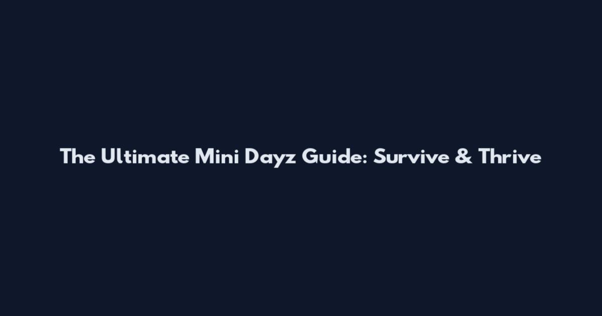 The Ultimate Mini Dayz Guide: Survive & Thrive