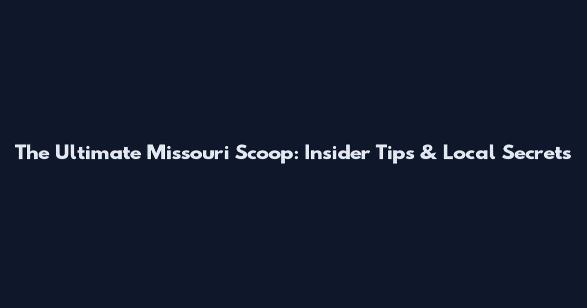 The Ultimate Missouri Scoop: Insider Tips & Local Secrets