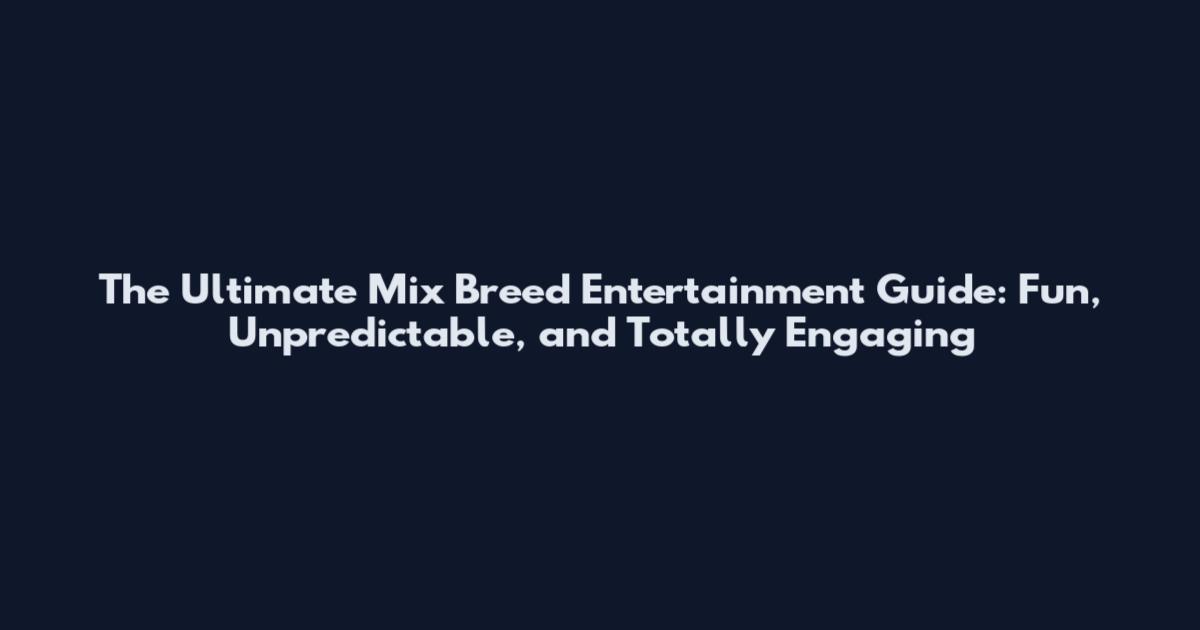 The Ultimate Mix Breed Entertainment Guide: Fun, Unpredictable, and Totally Engaging