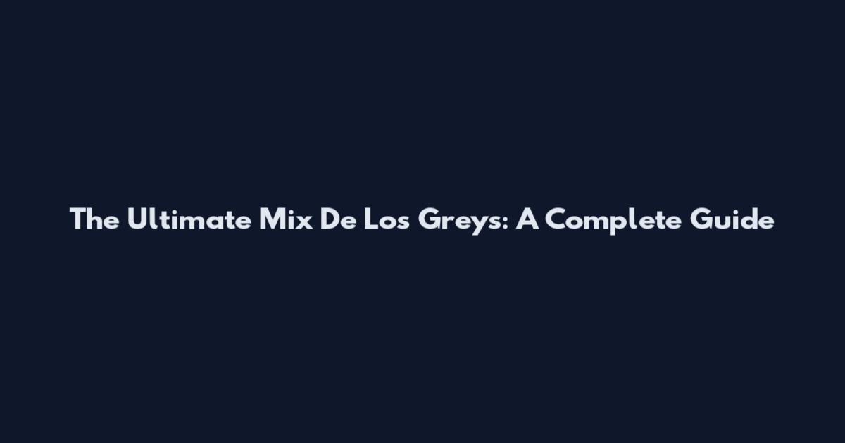 The Ultimate Mix De Los Greys: A Complete Guide