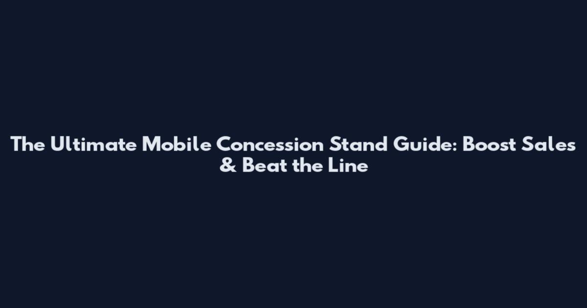 The Ultimate Mobile Concession Stand Guide: Boost Sales & Beat the Line