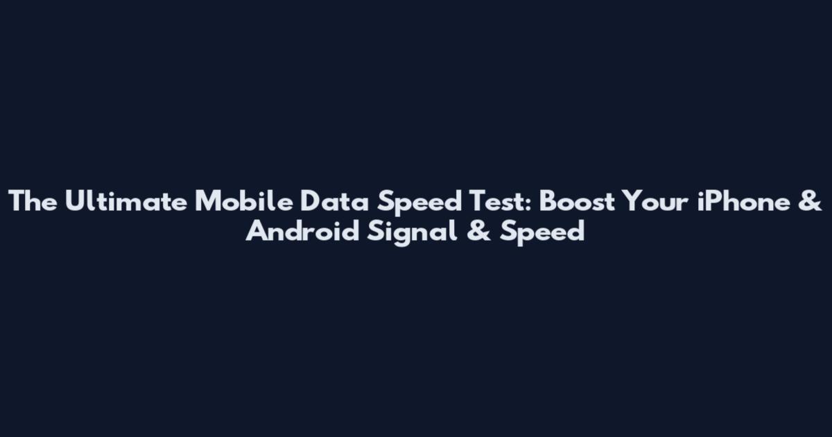 The Ultimate Mobile Data Speed Test: Boost Your iPhone & Android Signal & Speed