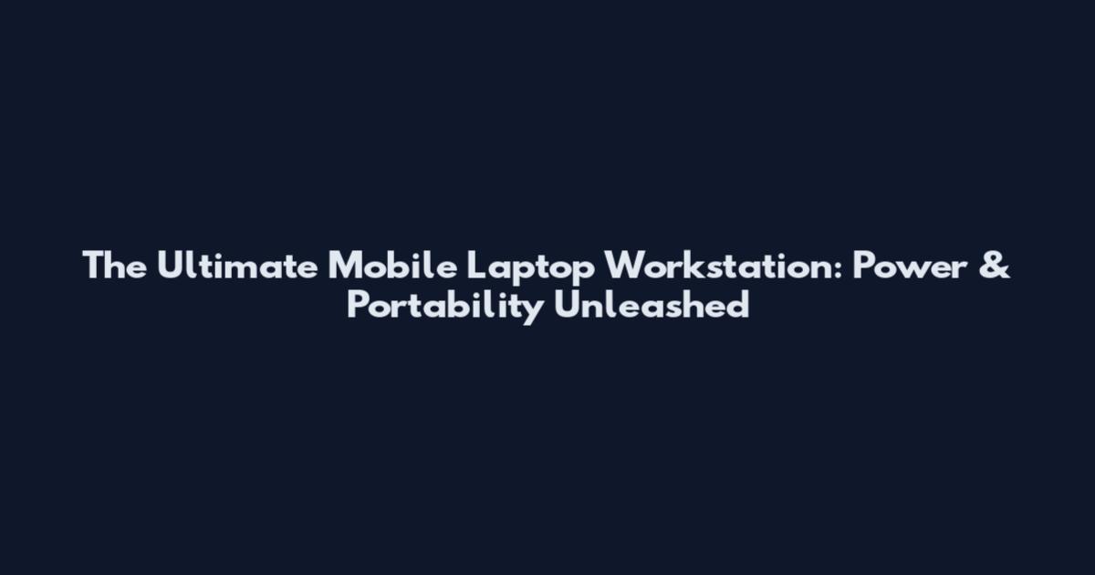 The Ultimate Mobile Laptop Workstation: Power & Portability Unleashed