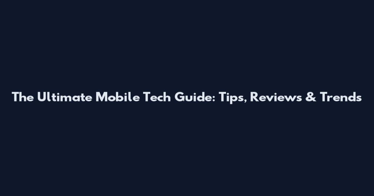 The Ultimate Mobile Tech Guide: Tips, Reviews & Trends