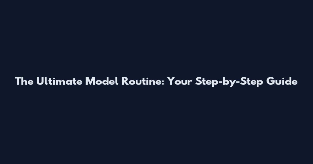 The Ultimate Model Routine: Your Step-by-Step Guide
