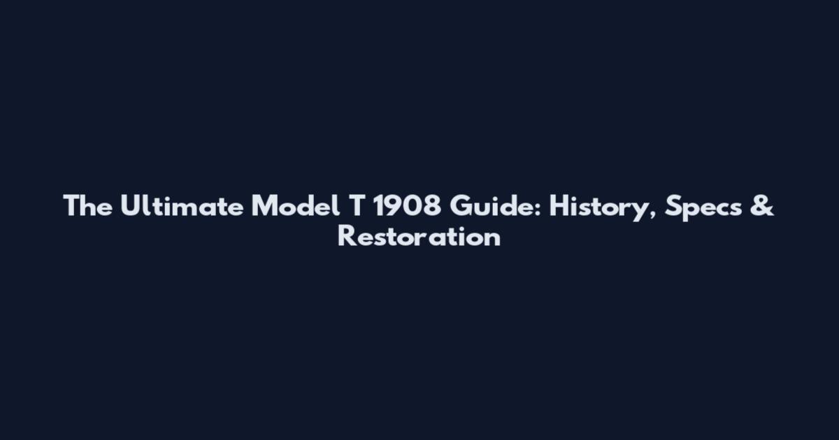 The Ultimate Model T 1908 Guide: History, Specs & Restoration
