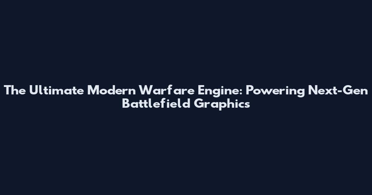 The Ultimate Modern Warfare Engine: Powering Next-Gen Battlefield Graphics
