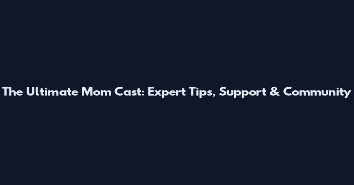 The Ultimate Mom Cast: Expert Tips, Support & Community