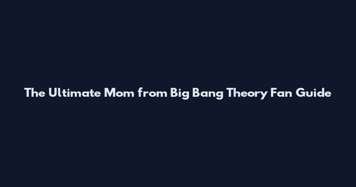 The Ultimate Mom from Big Bang Theory Fan Guide
