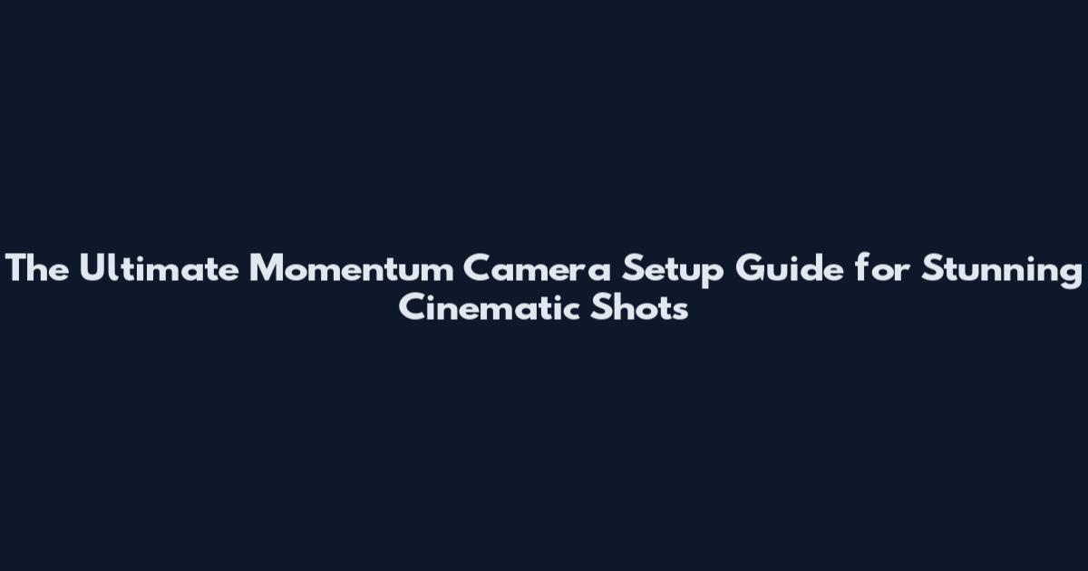 The Ultimate Momentum Camera Setup Guide for Stunning Cinematic Shots