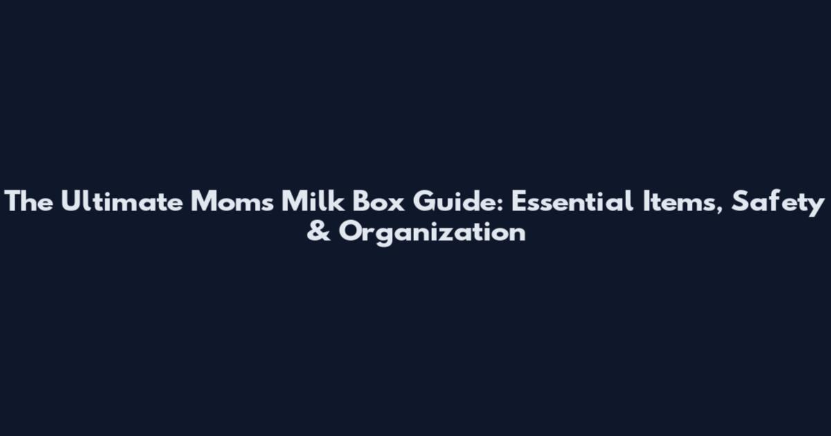 The Ultimate Moms Milk Box Guide: Essential Items, Safety & Organization