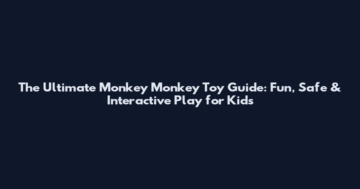 The Ultimate Monkey Monkey Toy Guide: Fun, Safe & Interactive Play for Kids