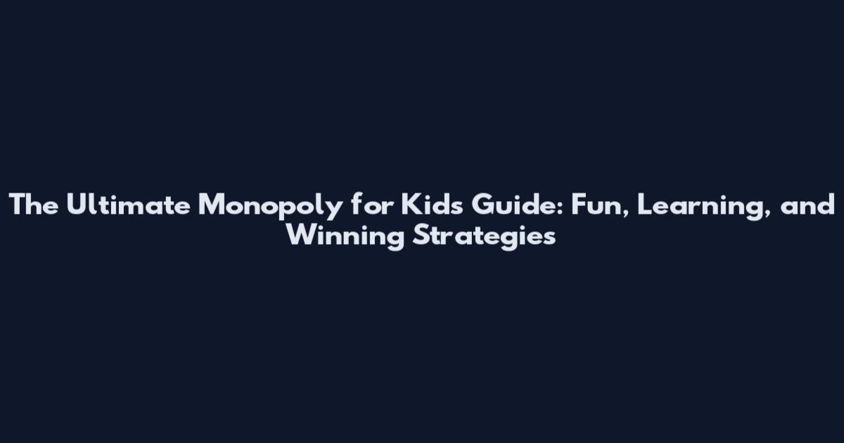 The Ultimate Monopoly for Kids Guide: Fun, Learning, and Winning Strategies