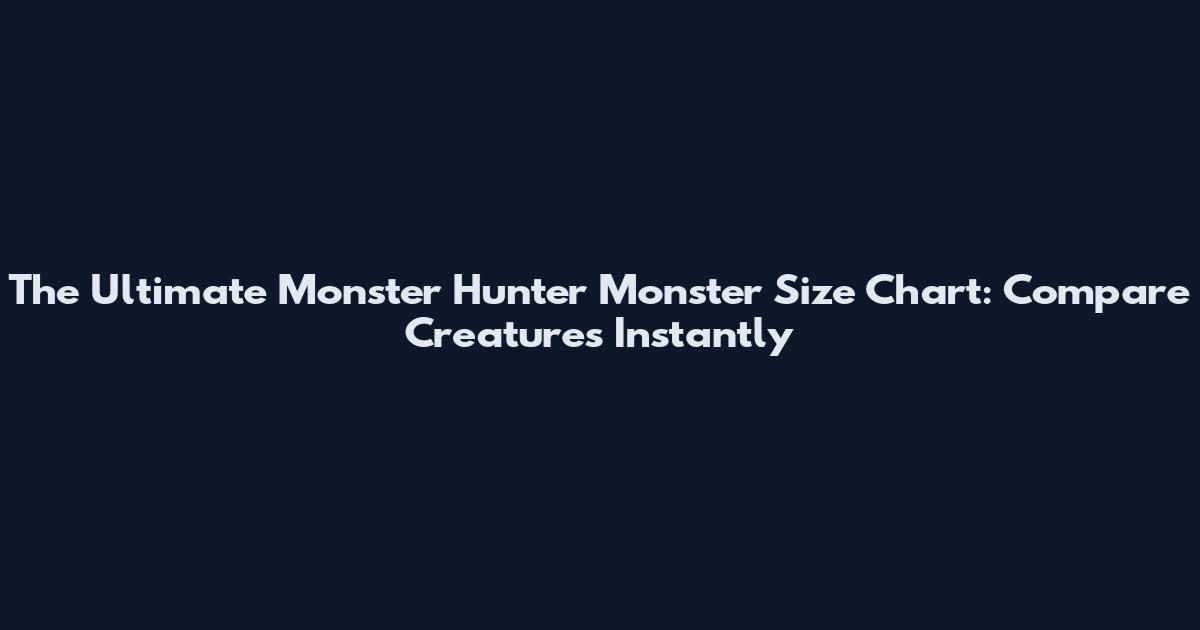 The Ultimate Monster Hunter Monster Size Chart: Compare Creatures Instantly