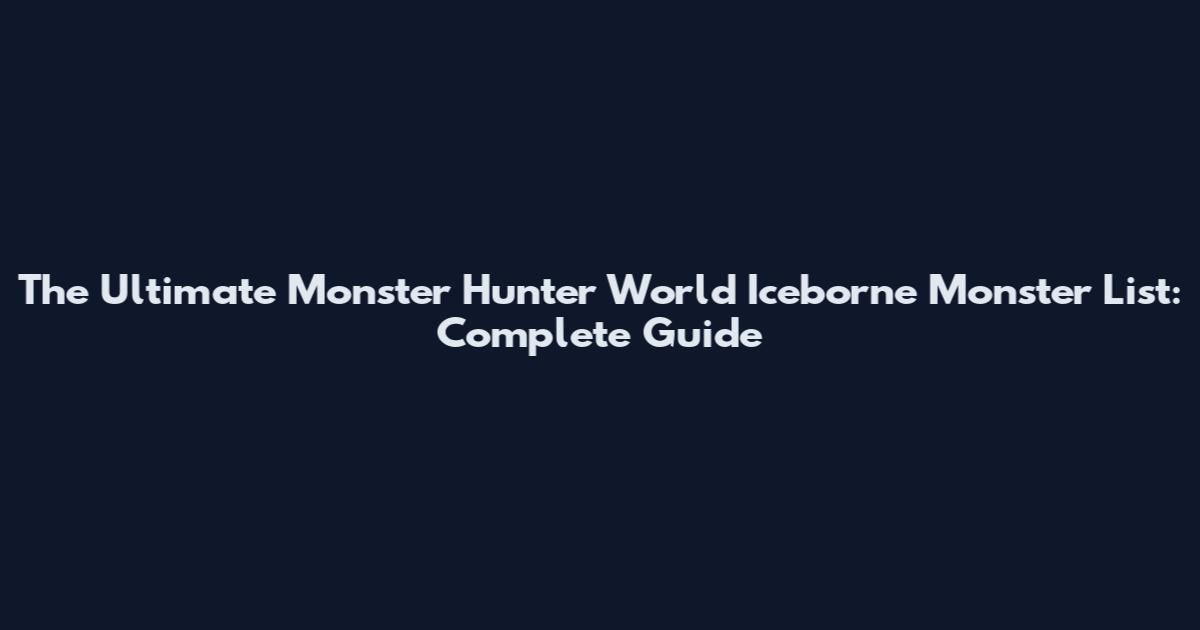 The Ultimate Monster Hunter World Iceborne Monster List: Complete Guide