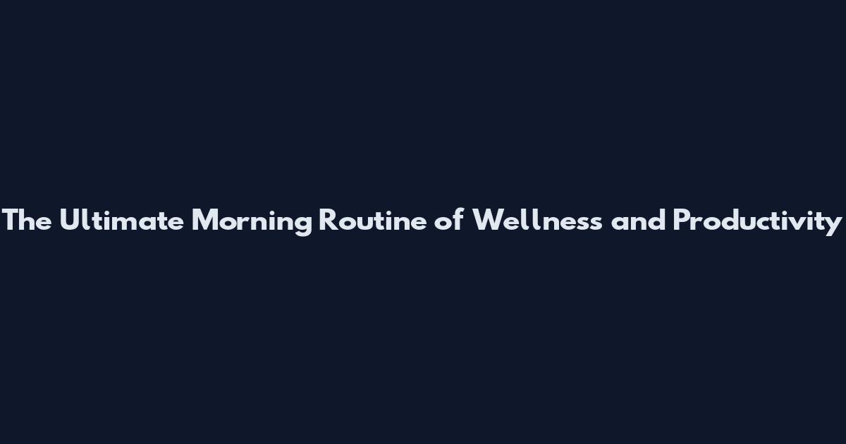 The Ultimate Morning Routine of Wellness and Productivity