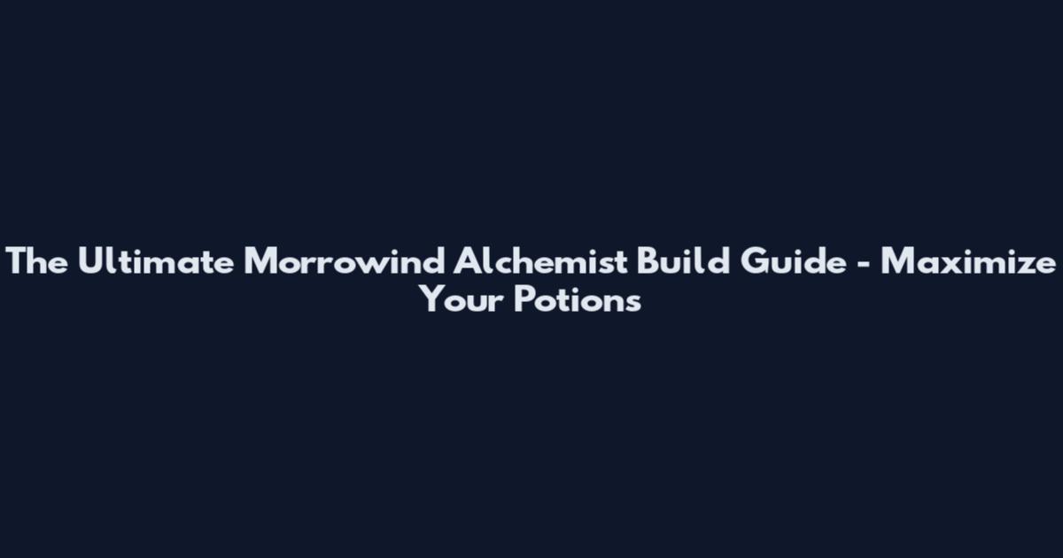 The Ultimate Morrowind Alchemist Build Guide - Maximize Your Potions