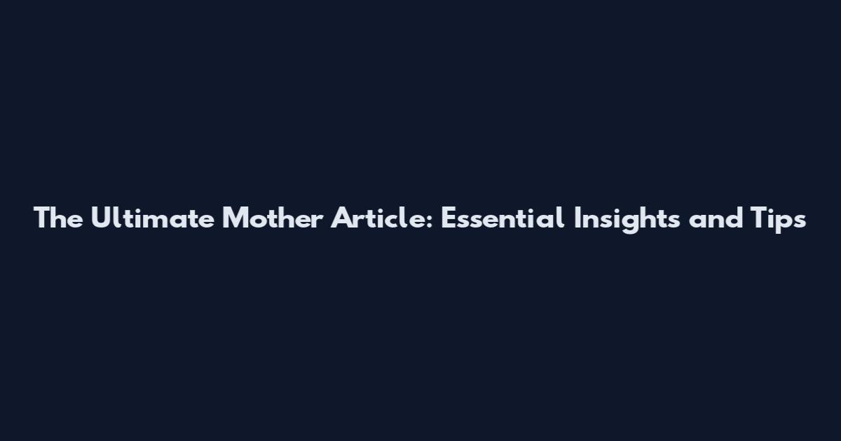 The Ultimate Mother Article: Essential Insights and Tips