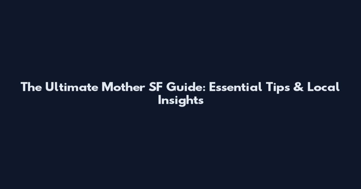The Ultimate Mother SF Guide: Essential Tips & Local Insights