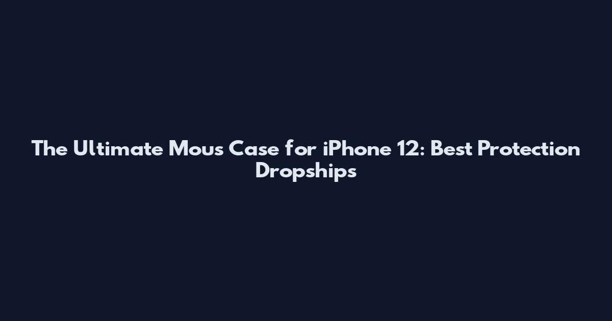 The Ultimate Mous Case for iPhone 12: Best Protection Dropships