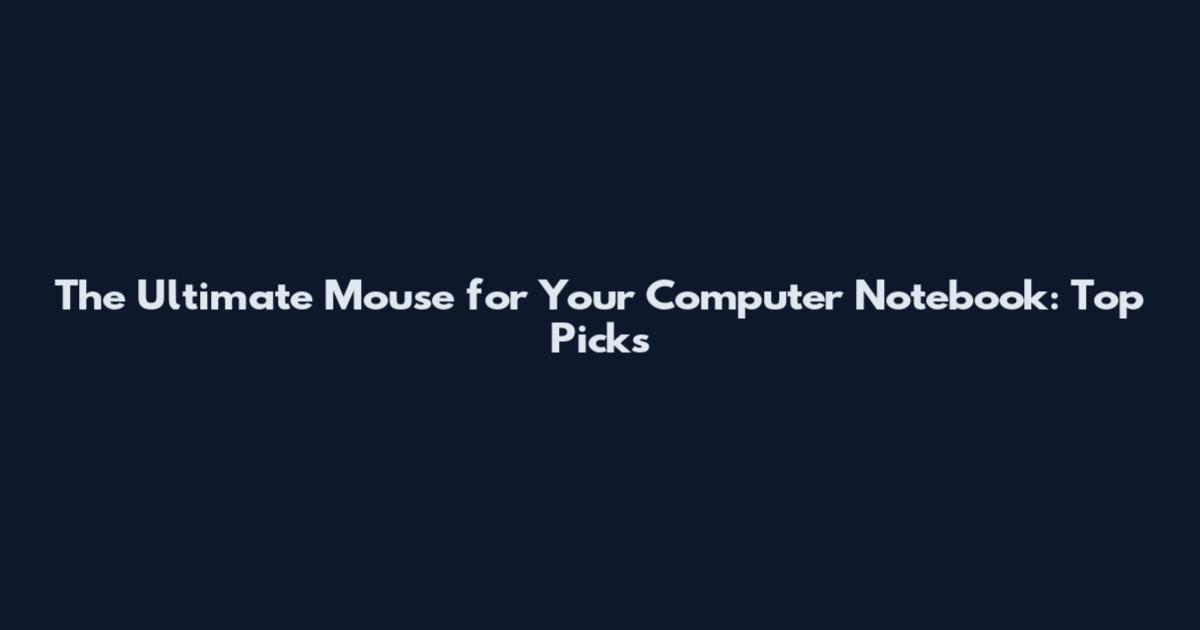 The Ultimate Mouse for Your Computer Notebook: Top Picks