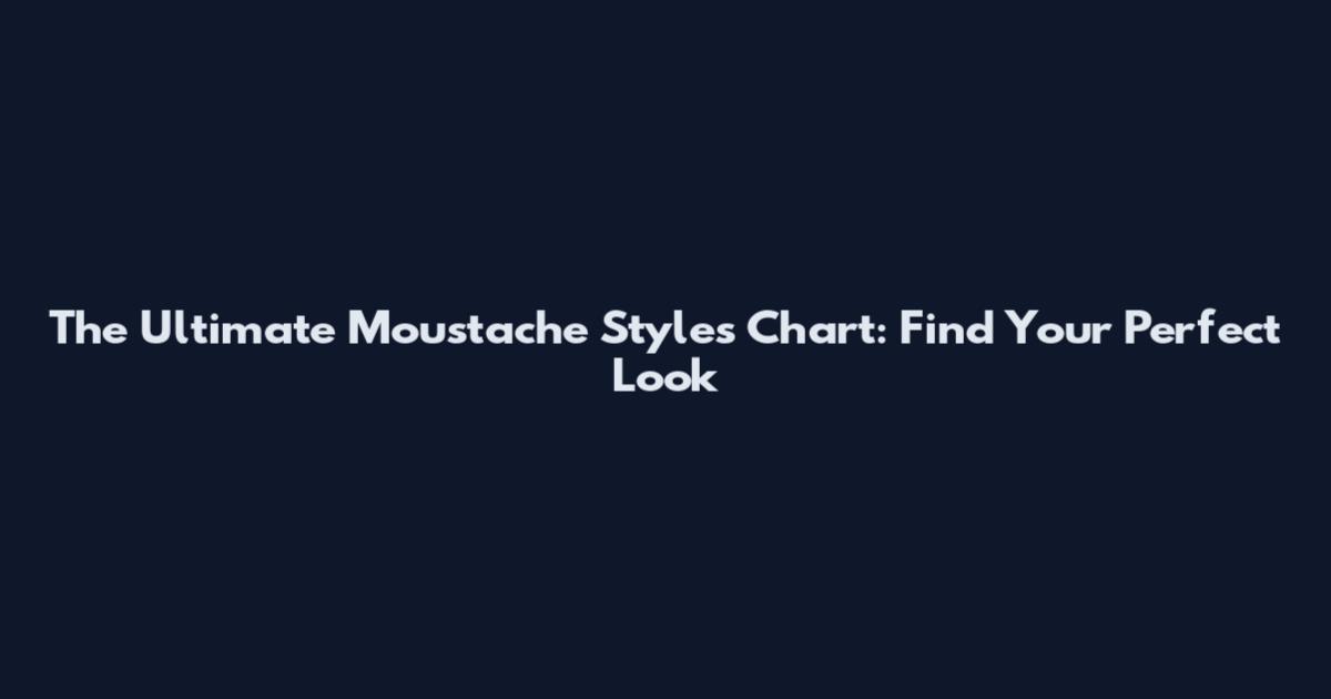 The Ultimate Moustache Styles Chart: Find Your Perfect Look
