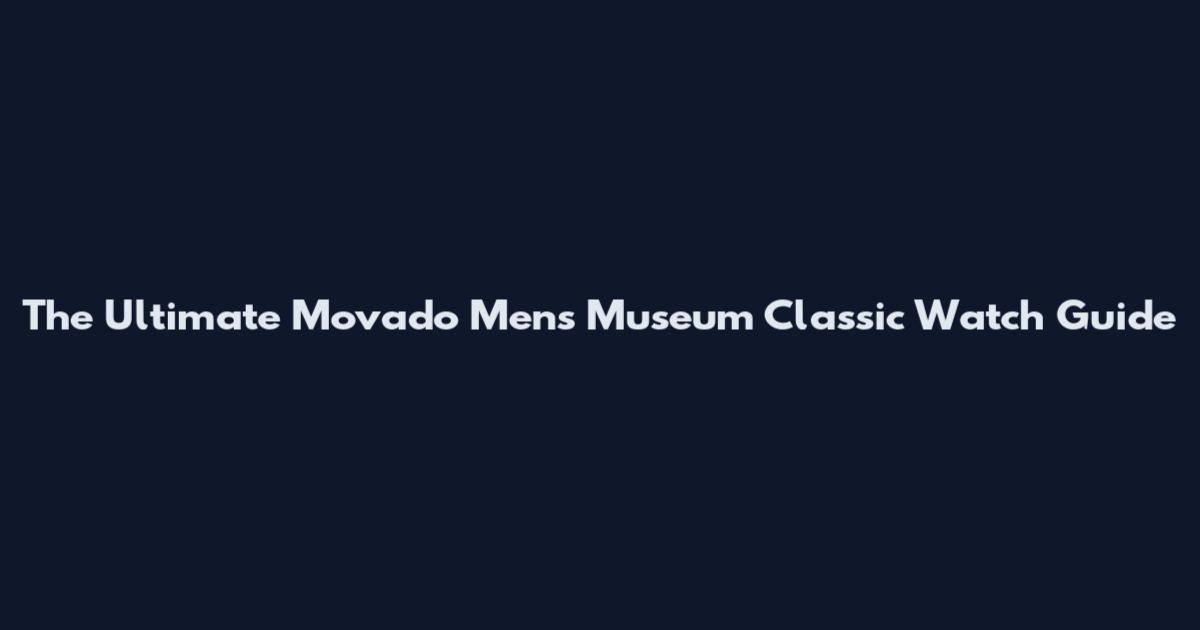 The Ultimate Movado Men's Museum Classic Watch Guide