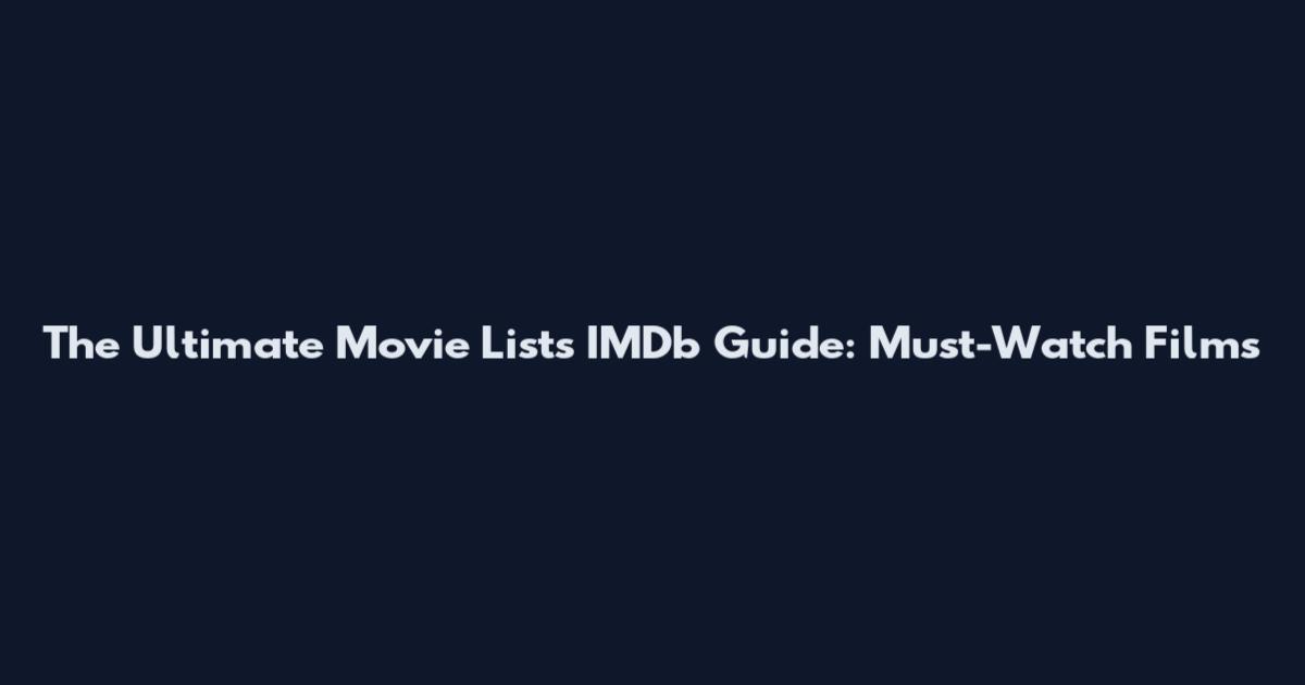 The Ultimate Movie Lists IMDb Guide: Must-Watch Films