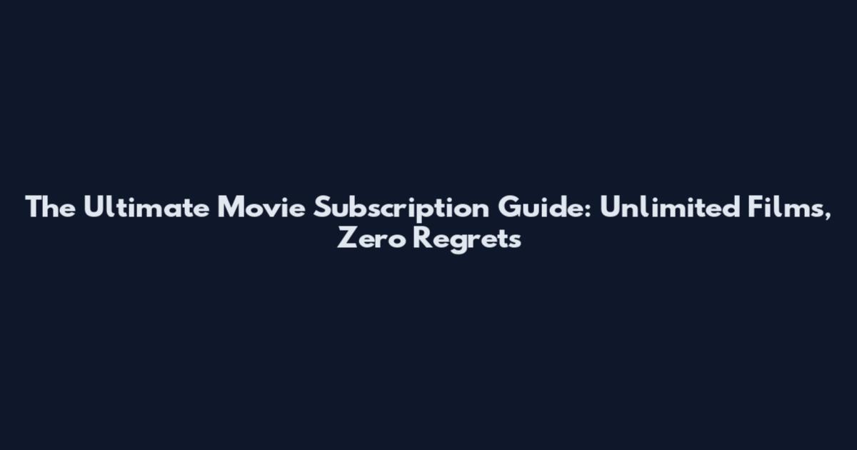 The Ultimate Movie Subscription Guide: Unlimited Films, Zero Regrets