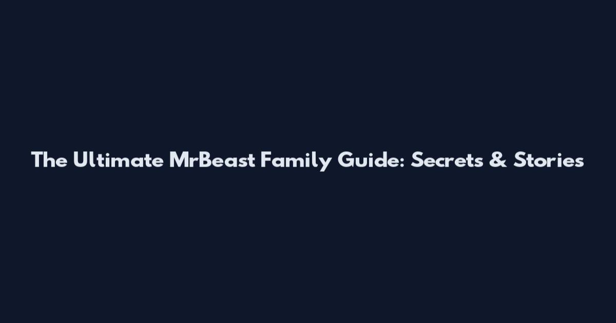 The Ultimate MrBeast Family Guide: Secrets & Stories