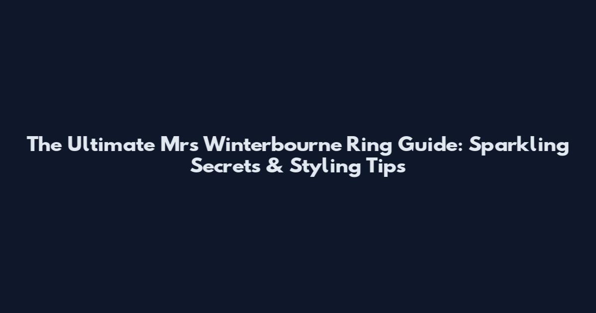 The Ultimate Mrs Winterbourne Ring Guide: Sparkling Secrets & Styling Tips