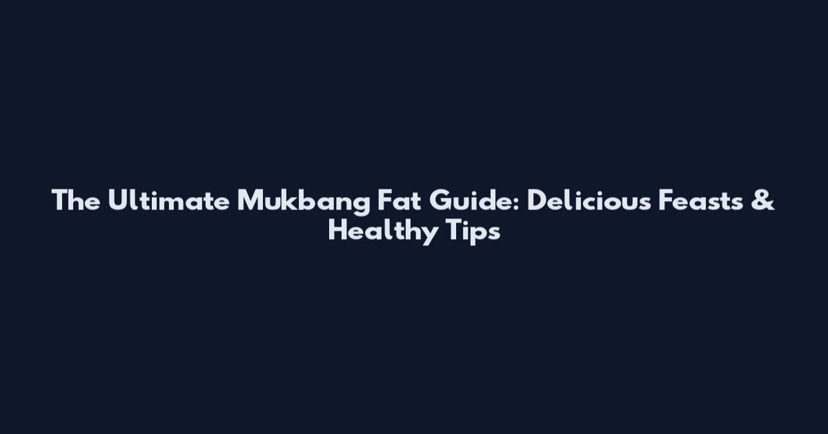 The Ultimate Mukbang Fat Guide: Delicious Feasts & Healthy Tips