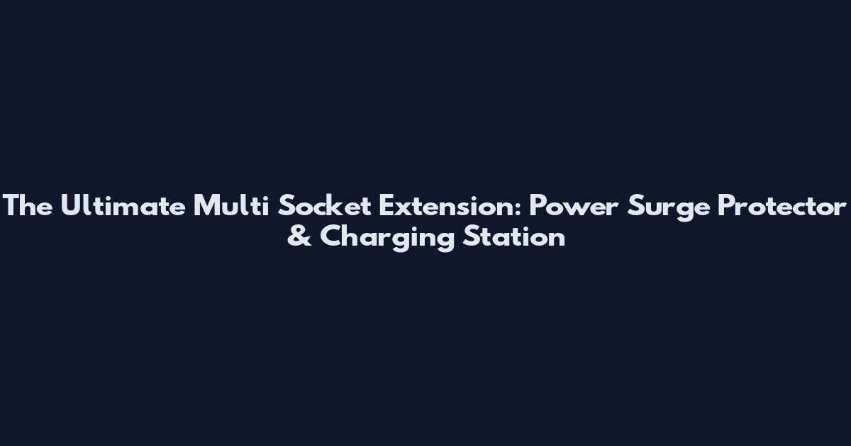 The Ultimate Multi Socket Extension: Power Surge Protector & Charging Station