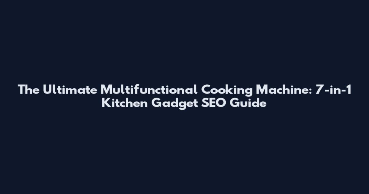 The Ultimate Multifunctional Cooking Machine: 7-in-1 Kitchen Gadget SEO Guide