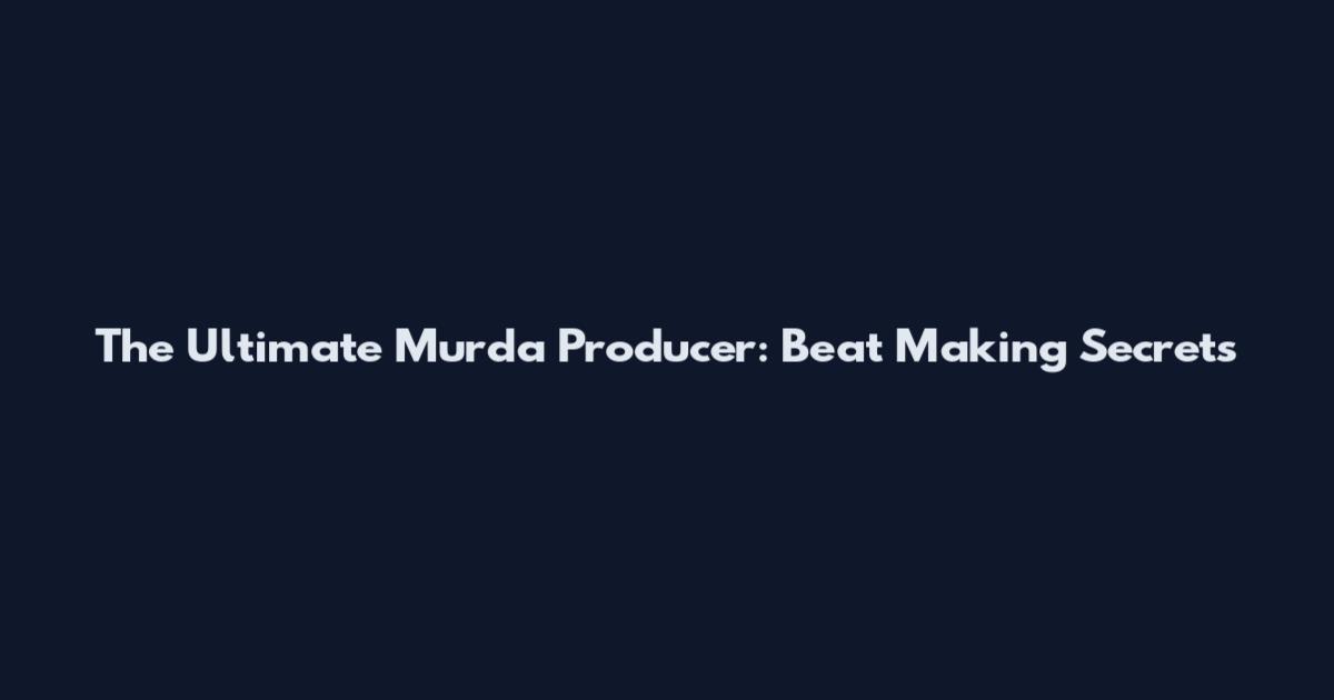 The Ultimate Murda Producer: Beat Making Secrets