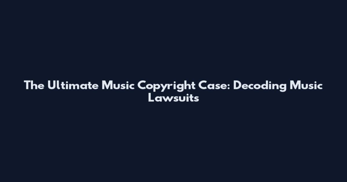 The Ultimate Music Copyright Case: Decoding Music Lawsuits
