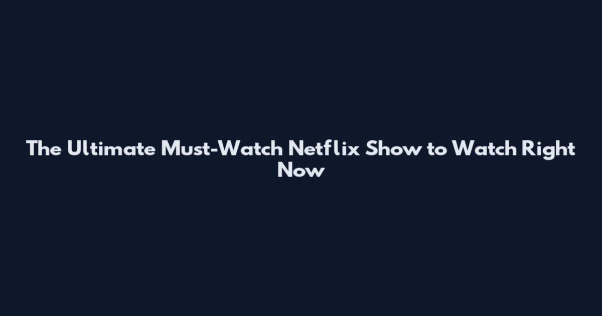 The Ultimate Must-Watch Netflix Show to Watch Right Now
