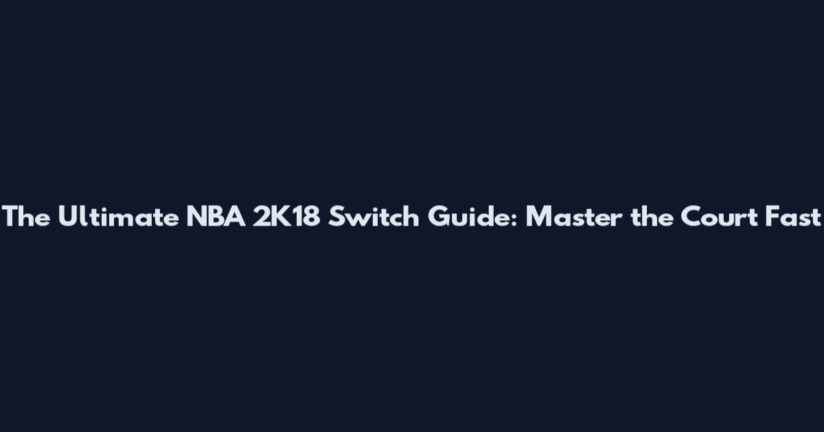 The Ultimate NBA 2K18 Switch Guide: Master the Court Fast