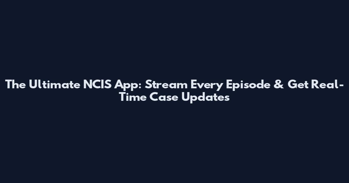 The Ultimate NCIS App: Stream Every Episode & Get Real-Time Case Updates