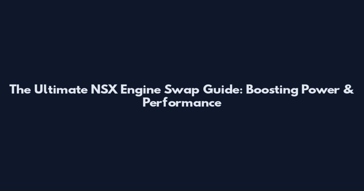 The Ultimate NSX Engine Swap Guide: Boosting Power & Performance