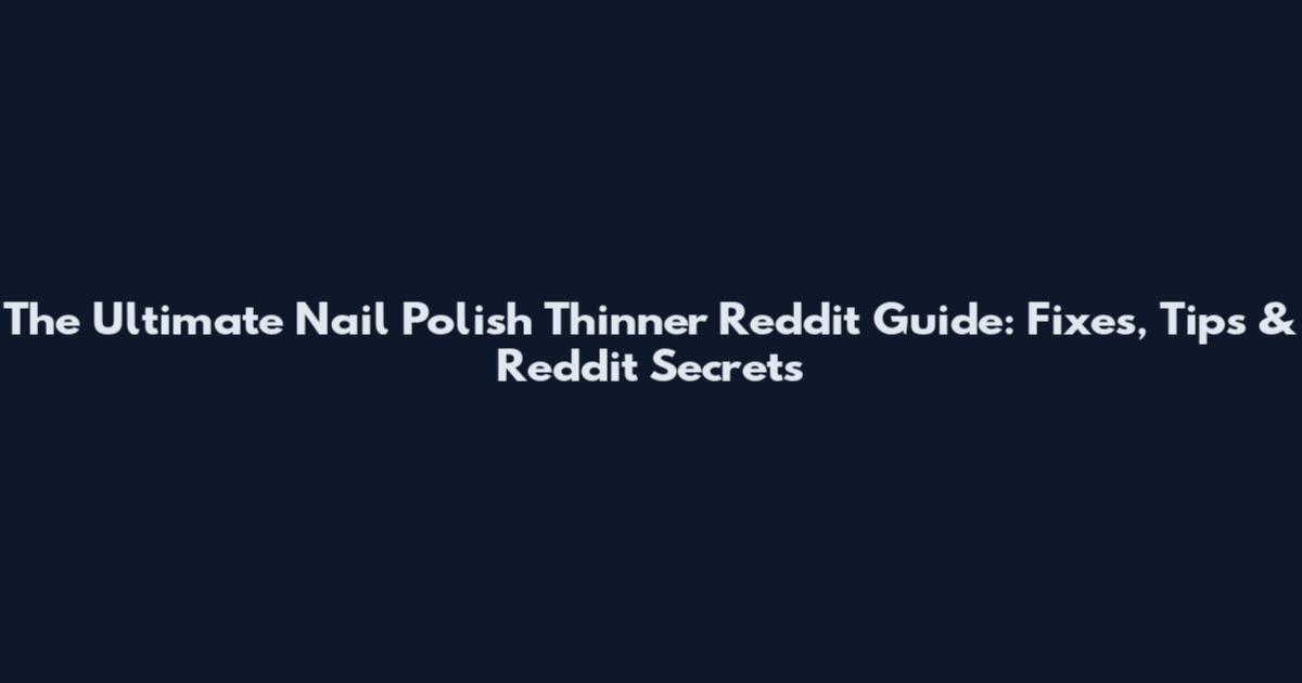 The Ultimate Nail Polish Thinner Reddit Guide: Fixes, Tips & Reddit Secrets
