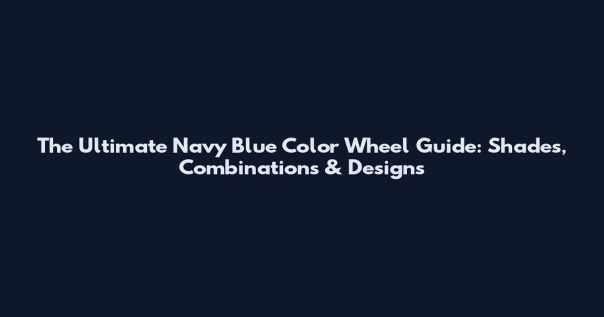The Ultimate Navy Blue Color Wheel Guide: Shades, Combinations & Designs