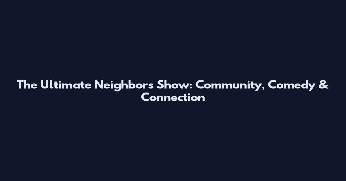 The Ultimate Neighbors Show: Community, Comedy & Connection