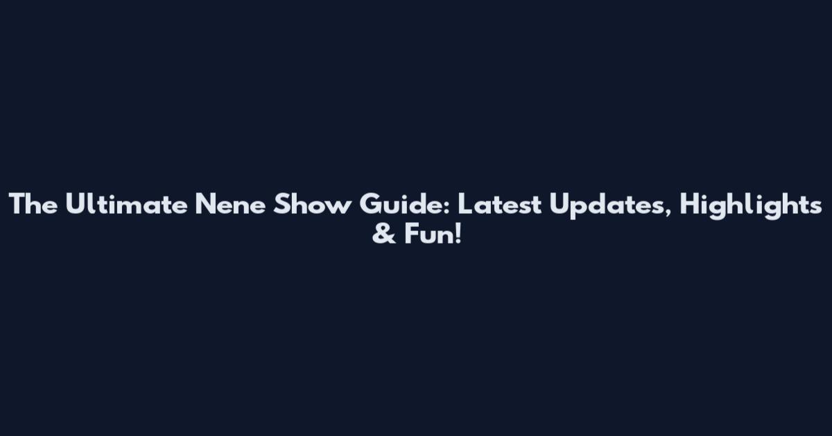 The Ultimate Nene Show Guide: Latest Updates, Highlights & Fun!