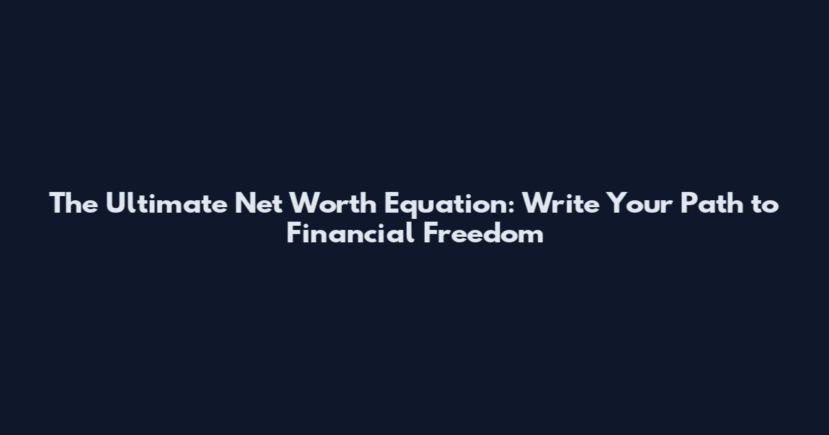 The Ultimate Net Worth Equation: Write Your Path to Financial Freedom