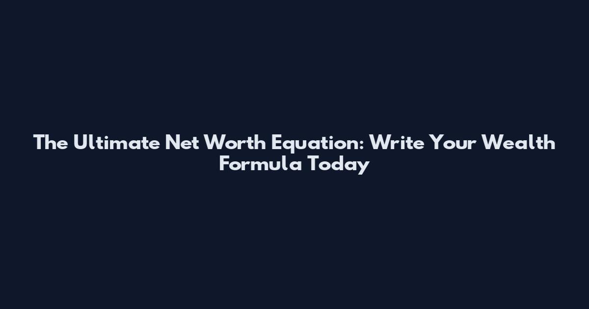 The Ultimate Net Worth Equation: Write Your Wealth Formula Today