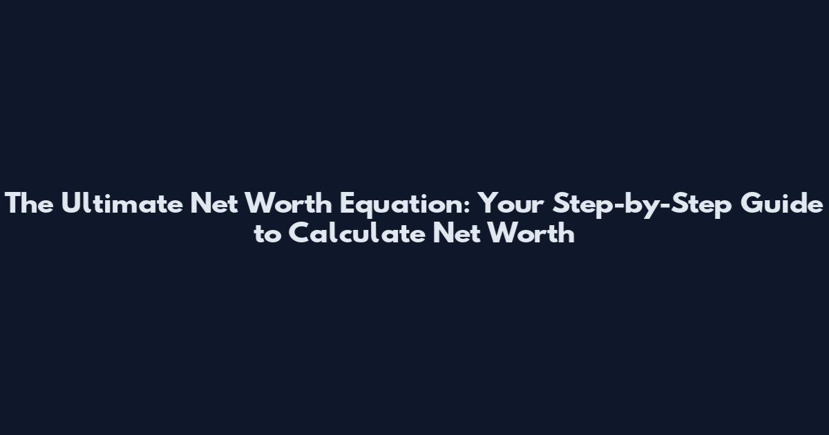 The Ultimate Net Worth Equation: Your Step-by-Step Guide to Calculate Net Worth