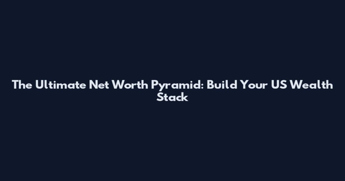 The Ultimate Net Worth Pyramid: Build Your US Wealth Stack